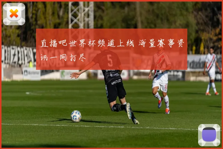 直播吧世界杯频道上线 海量赛事资讯一网打尽