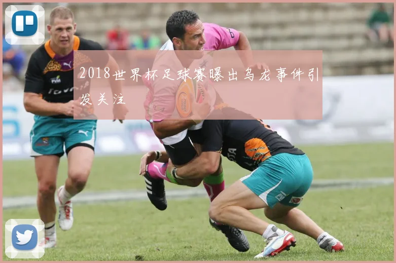 2018世界杯足球赛曝出乌龙事件引发关注