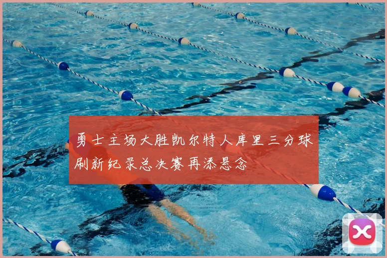 勇士主场大胜凯尔特人库里三分球刷新纪录总决赛再添悬念