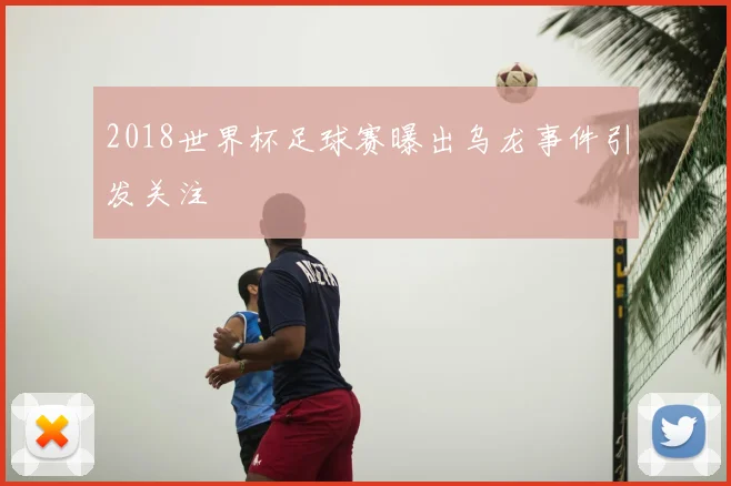 2018世界杯足球赛曝出乌龙事件引发关注