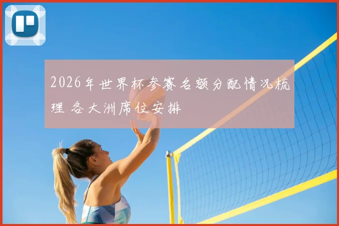 2026年世界杯参赛名额分配情况梳理 各大洲席位安排