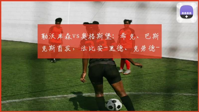 勒沃库森vs奥格斯堡：希克、巴斯克斯首发，法比安-里德、克劳德-毛里斯出战