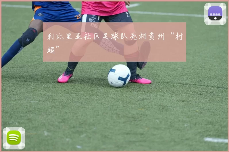 利比里亚社区足球队亮相贵州“村超”