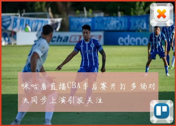 咪咕看直播CBA季后赛开打 多场对决同步上演引发关注