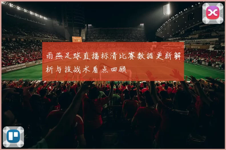 雨燕足球直播标清比赛数据更新解析与技战术看点回顾